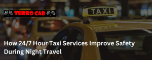 How 24/7 Hour Taxi Services Improve Safety During Night Travel
