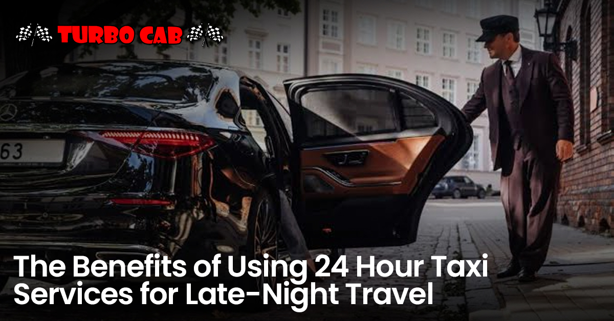 The Benefits of Using 24-Hour Taxi Services for Late-Night Travel