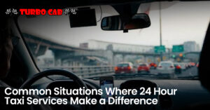 Common Situations Where 24 Hour Taxi Services Make a Difference